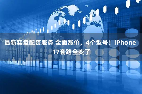 最新实盘配资服务 全面涨价，4个型号！iPhone 17套路全变了