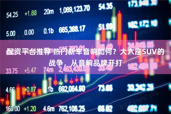 配资平台推荐 热门新车音响如何？大六座SUV的战争，从音响品牌开打