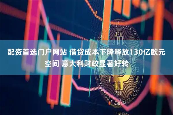 配资首选门户网站 借贷成本下降释放130亿欧元空间 意大利财政显著好转