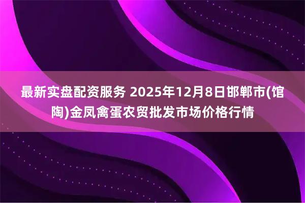 最新实盘配资服务 2025年12月8日邯郸市(馆陶)金凤禽蛋农贸批发市场价格行情