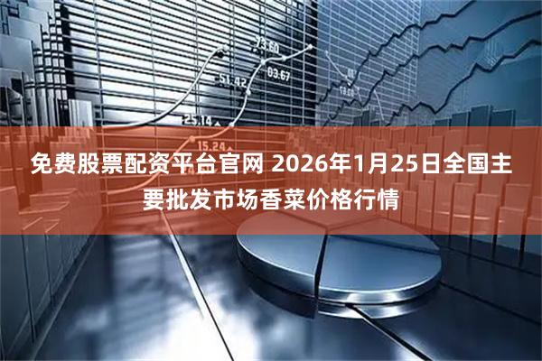 免费股票配资平台官网 2026年1月25日全国主要批发市场香菜价格行情