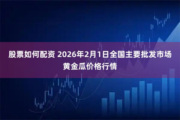 股票如何配资 2026年2月1日全国主要批发市场黄金瓜价格行情