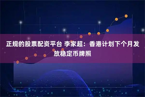 正规的股票配资平台 李家超：香港计划下个月发放稳定币牌照