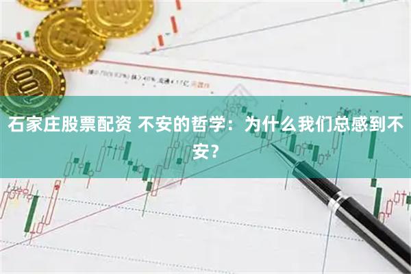石家庄股票配资 不安的哲学：为什么我们总感到不安？
