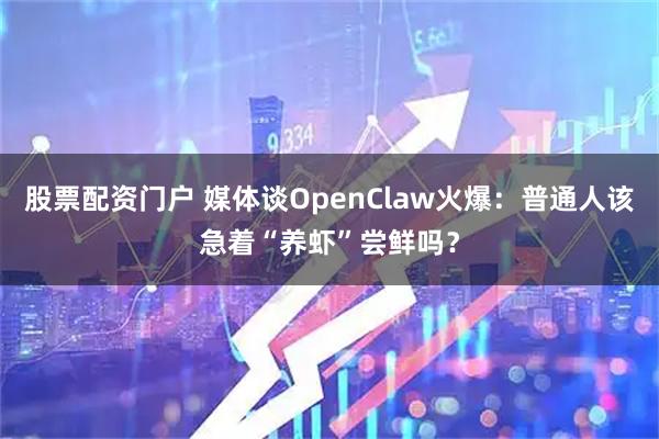 股票配资门户 媒体谈OpenClaw火爆：普通人该急着“养虾”尝鲜吗？
