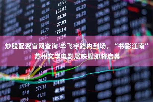 炒股配资官网查询 毕飞宇路内到场,“书影江南” 苏州文学电影展映周即将启幕