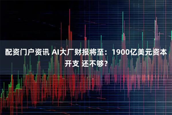 配资门户资讯 AI大厂财报将至：1900亿美元资本开支 还不够？