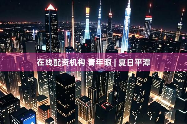 在线配资机构 青年眼 | 夏日平潭
